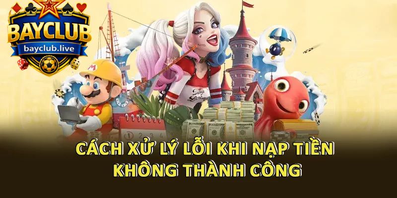 Cách xử lý lỗi khi nạp tiền không thành công